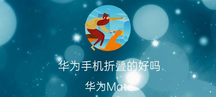 华为手机折叠的好吗 华为Mate X折叠机究竟怎么样？